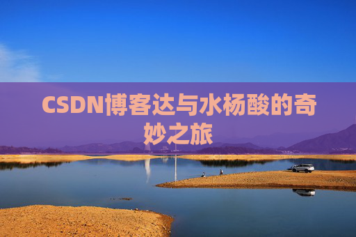 CSDN博客达与水杨酸的奇妙之旅