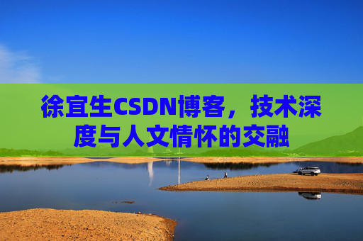 徐宜生CSDN博客，技术深度与人文情怀的交融